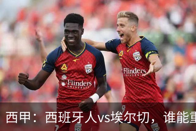 西甲：西班牙人vs埃尔切，谁能重返胜轨？